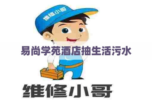 易尚学苑酒店抽生活污水