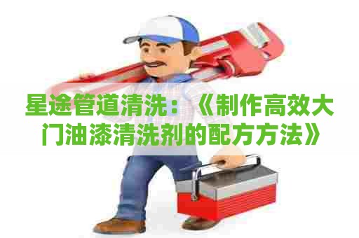 星途管道清洗：《制作高效大门油漆清洗剂的配方方法》