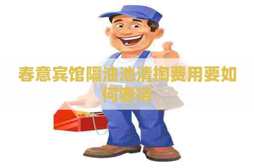 春意宾馆隔油池清掏费用要如何看待