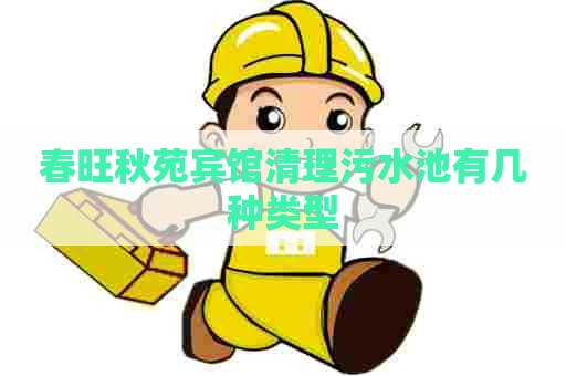 春旺秋苑宾馆清理污水池有几种类型