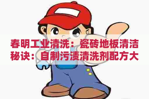 春明工业清洗：瓷砖地板清洁秘诀：自制污渍清洗剂配方大揭秘