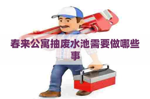 春来公寓抽废水池需要做哪些事