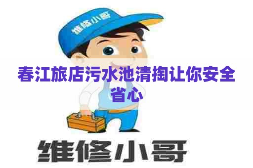 春江旅店污水池清掏让你安全省心