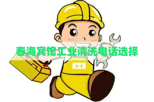 春海宾馆工业清洗电话选择