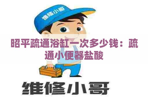 昭平疏通浴缸一次多少钱：疏通小便器盐酸