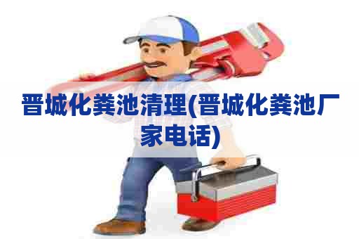 晋城化粪池清理(晋城化粪池厂家电话)