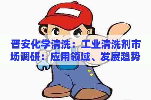 晋安化学清洗：工业清洗剂市场调研：应用领域、发展趋势与品牌对比