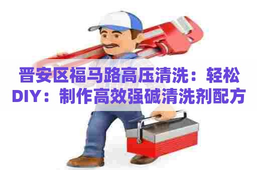 晋安区福马路高压清洗：轻松DIY：制作高效强碱清洗剂配方