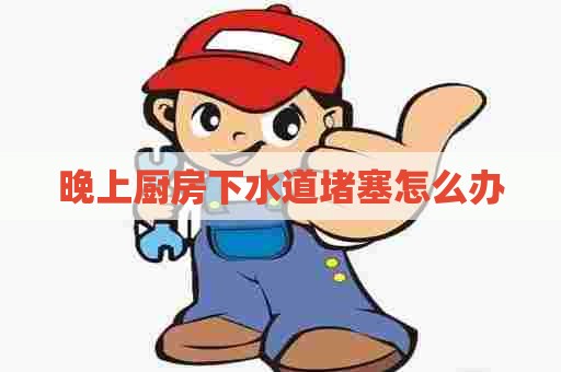 晚上厨房下水道堵塞怎么办 晚上厨房下水道堵塞怎么办