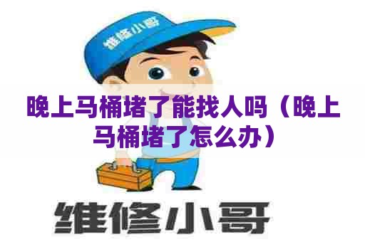 晚上马桶堵了能找人吗（晚上马桶堵了怎么办）
