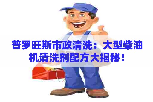 普罗旺斯市政清洗:大型柴油机清洗剂配方大揭秘! 普罗旺斯市政清洗:大型柴油机清洗剂配方大揭秘!