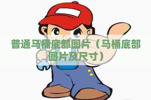 普通马桶底部图片（马桶底部图片及尺寸）