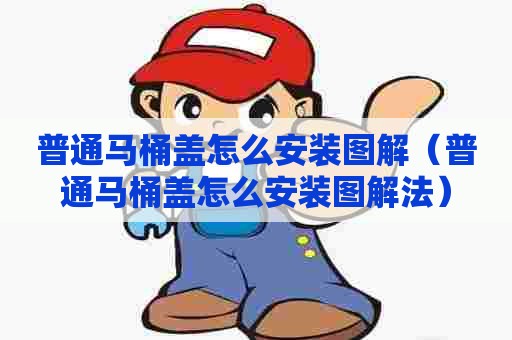 普通马桶盖怎么安装图解（普通马桶盖怎么安装图解法）