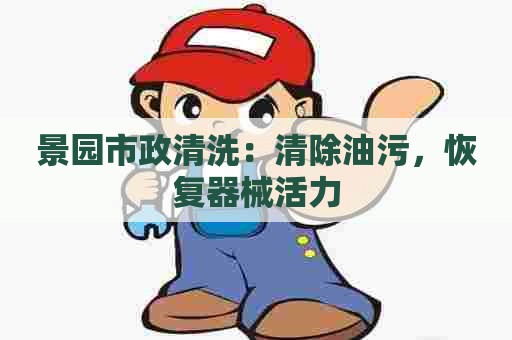 景园市政清洗：清除油污，恢复器械活力