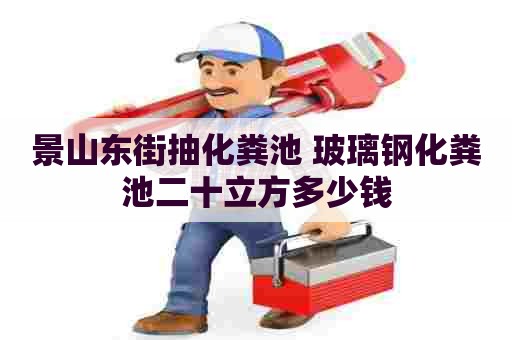 景山东街抽化粪池 玻璃钢化粪池二十立方多少钱