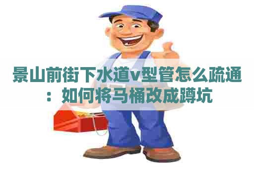 景山前街下水道v型管怎么疏通:如何将马桶改成蹲坑 景山前街下水道v型管怎么疏通:如何将马桶改成蹲坑