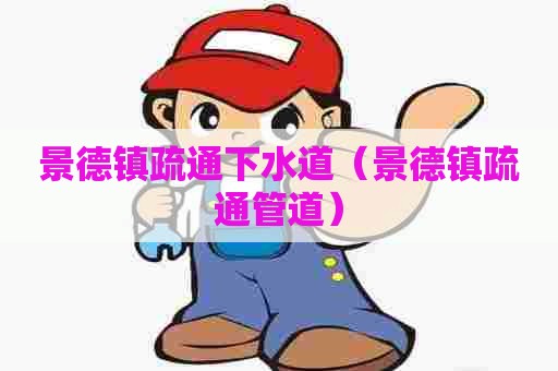 景德镇疏通下水道（景德镇疏通管道）