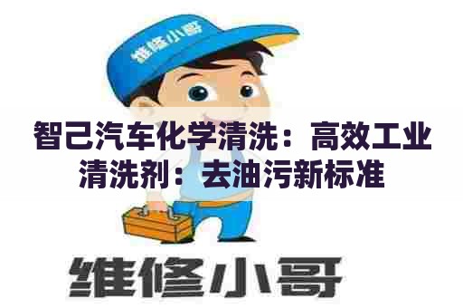 智己汽车化学清洗:高效工业清洗剂:去油污新标准 智己汽车化学清洗:高效工业清洗剂:去油污新标准