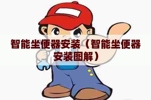 智能坐便器安装(智能坐便器安装图解) 智能坐便器安装(智能坐便器安装图解)