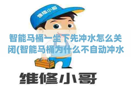 智能马桶一坐下先冲水怎么关闭(智能马桶为什么不自动冲水了)