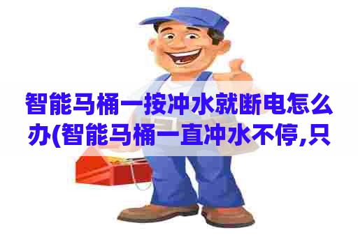 智能马桶一按冲水就断电怎么办(智能马桶一直冲水不停,只有断电才会停止冲水) 智能马桶一按冲水就断电怎么办(智能马桶一直冲水不停,只有断电才会停止冲水)