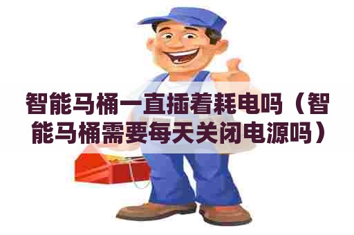 智能马桶一直插着耗电吗（智能马桶需要每天关闭电源吗）