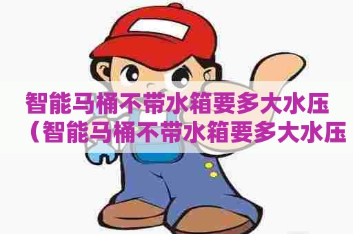智能马桶不带水箱要多大水压(智能马桶不带水箱要多大水压够用) 智能马桶不带水箱要多大水压(智能马桶不带水箱要多大水压够用)