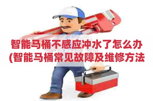 智能马桶不感应冲水了怎么办(智能马桶常见故障及维修方法) 智能马桶不感应冲水了怎么办(智能马桶常见故障及维修方法)