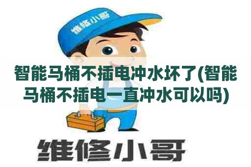 智能马桶不插电冲水坏了(智能马桶不插电一直冲水可以吗) 智能马桶不插电冲水坏了(智能马桶不插电一直冲水可以吗)
