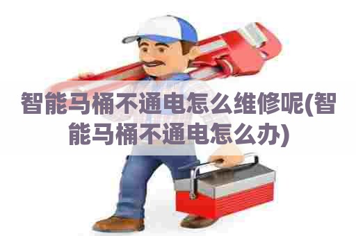 智能马桶不通电怎么维修呢(智能马桶不通电怎么办) 智能马桶不通电怎么维修呢(智能马桶不通电怎么办)