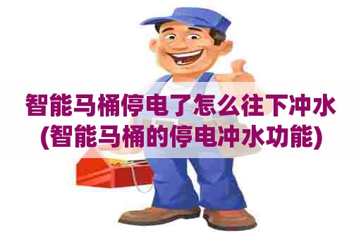 智能马桶停电了怎么往下冲水(智能马桶的停电冲水功能) 智能马桶停电了怎么往下冲水(智能马桶的停电冲水功能)