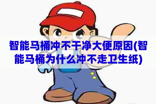 智能马桶冲不干净大便原因(智能马桶为什么冲不走卫生纸) 智能马桶冲不干净大便原因(智能马桶为什么冲不走卫生纸)