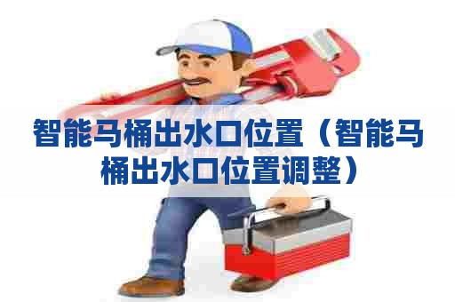 智能马桶出水口位置(智能马桶出水口位置调整) 智能马桶出水口位置(智能马桶出水口位置调整)