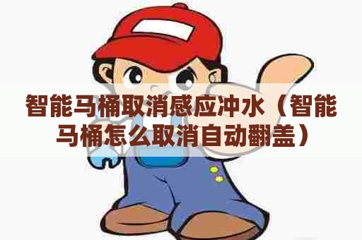 智能马桶取消感应冲水（智能马桶怎么取消自动翻盖）