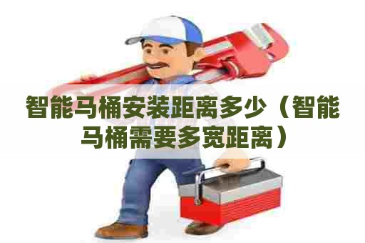 智能马桶安装距离多少(智能马桶需要多宽距离) 智能马桶安装距离多少(智能马桶需要多宽距离)