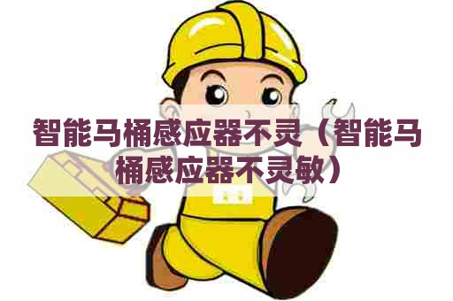 智能马桶感应器不灵（智能马桶感应器不灵敏）