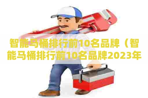 智能马桶排行前10名品牌（智能马桶排行前10名品牌2023年）