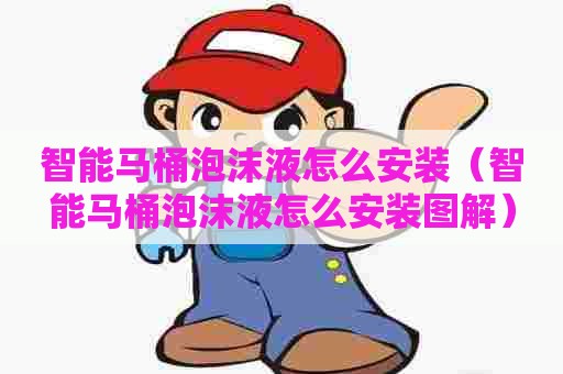 智能马桶泡沫液怎么安装（智能马桶泡沫液怎么安装图解）