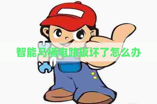 智能马桶电路板坏了怎么办 智能马桶电路板坏了怎么办