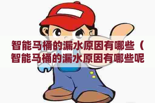 智能马桶的漏水原因有哪些（智能马桶的漏水原因有哪些呢）