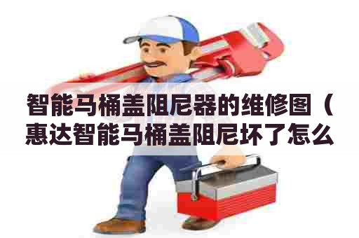 智能马桶盖阻尼器的维修图(惠达智能马桶盖阻尼坏了怎么修) 智能马桶盖阻尼器的维修图(惠达智能马桶盖阻尼坏了怎么修)