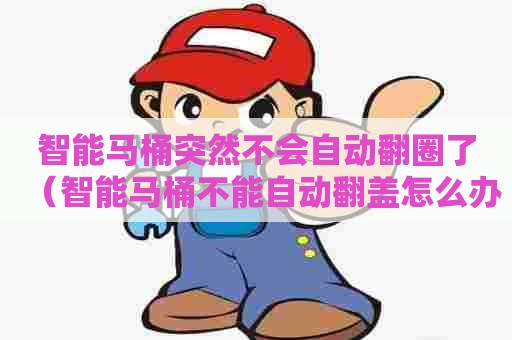 智能马桶突然不会自动翻圈了(智能马桶不能自动翻盖怎么办) 智能马桶突然不会自动翻圈了(智能马桶不能自动翻盖怎么办)