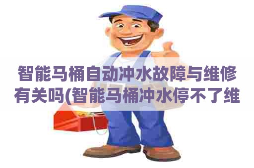 智能马桶自动冲水故障与维修有关吗(智能马桶冲水停不了维修教程) 智能马桶自动冲水故障与维修有关吗(智能马桶冲水停不了维修教程)