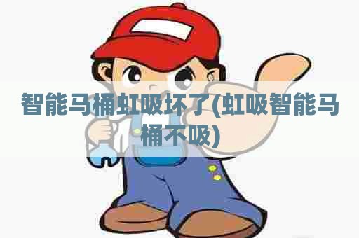 智能马桶虹吸坏了(虹吸智能马桶不吸)