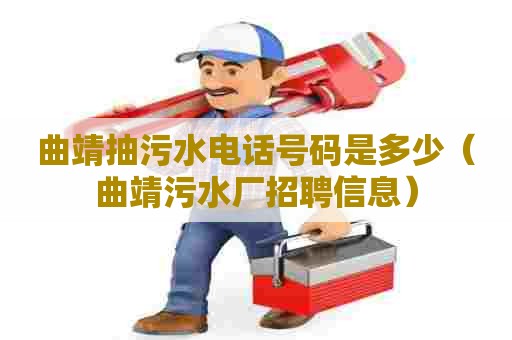 曲靖抽污水电话号码是多少（曲靖污水厂招聘信息）