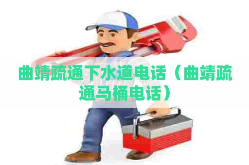 曲靖疏通下水道电话（曲靖疏通马桶电话）