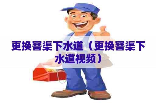 更换窨渠下水道(更换窨渠下水道视频) 更换窨渠下水道(更换窨渠下水道视频)