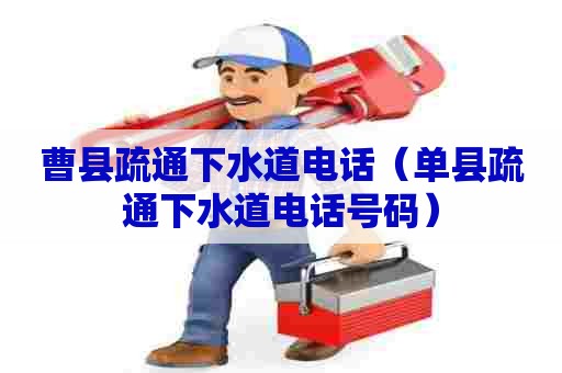 曹县疏通下水道电话（单县疏通下水道电话号码）