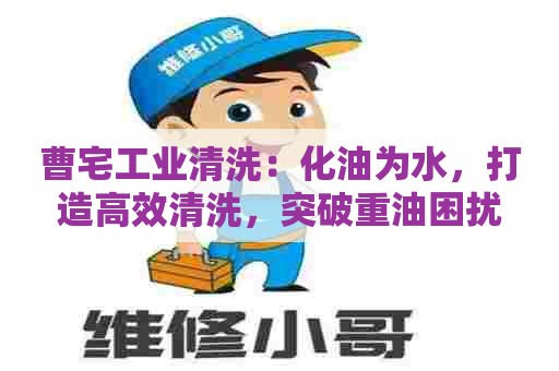 曹宅工业清洗:化油为水,打造高效清洗,突破重油困扰 曹宅工业清洗:化油为水,打造高效清洗,突破重油困扰