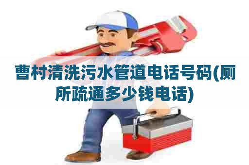 曹村清洗污水管道电话号码(厕所疏通多少钱电话)